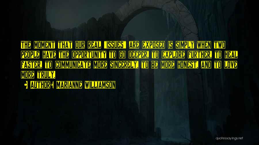 Marianne Williamson Quotes: The Moment That Our Real Issues Are Exposed Is Simply When Two People Have The Opportunity To Go Deeper, To