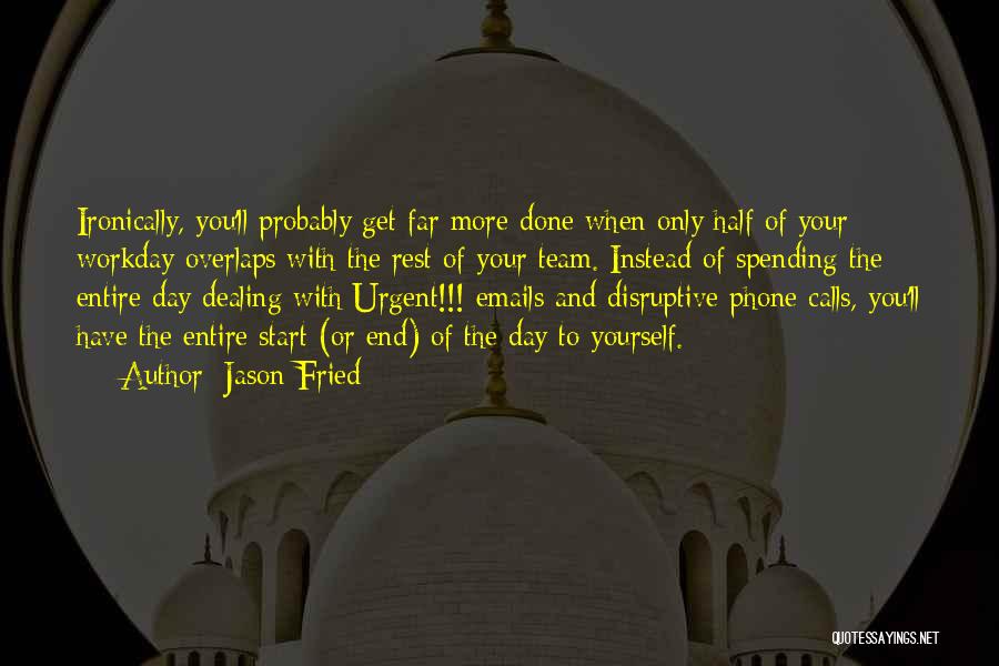 Jason Fried Quotes: Ironically, You'll Probably Get Far More Done When Only Half Of Your Workday Overlaps With The Rest Of Your Team.