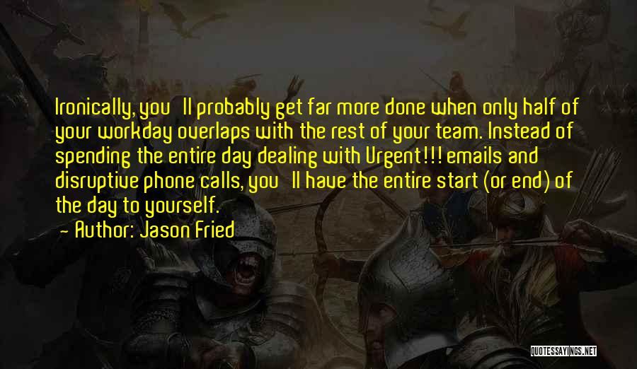 Jason Fried Quotes: Ironically, You'll Probably Get Far More Done When Only Half Of Your Workday Overlaps With The Rest Of Your Team.