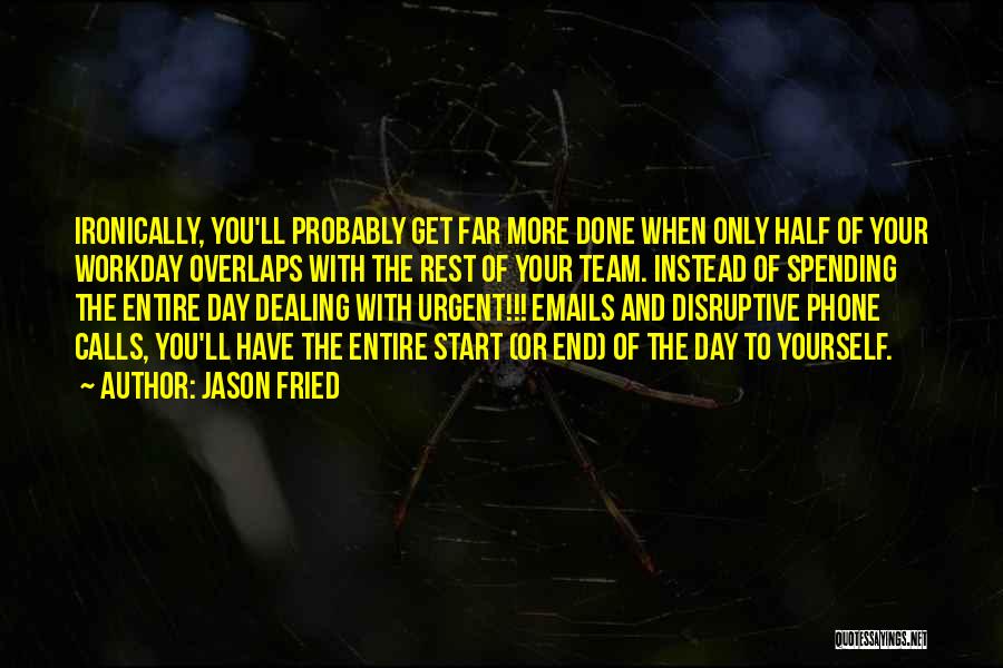 Jason Fried Quotes: Ironically, You'll Probably Get Far More Done When Only Half Of Your Workday Overlaps With The Rest Of Your Team.