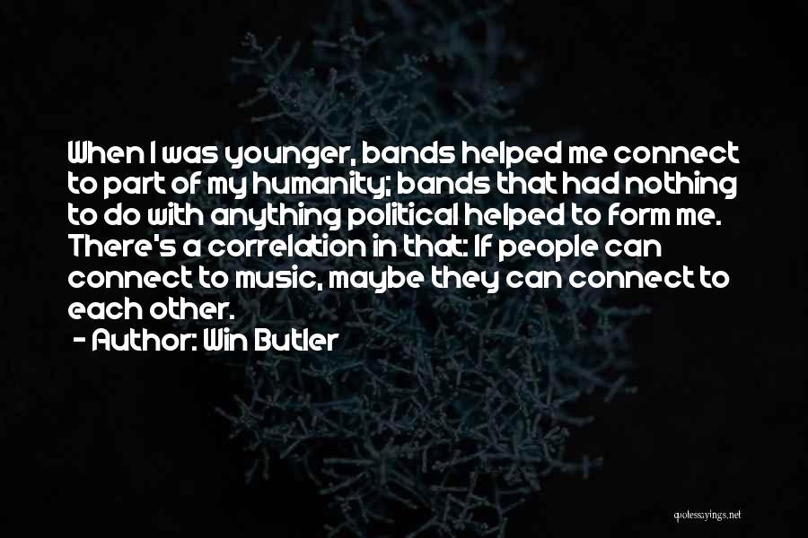 Win Butler Quotes: When I Was Younger, Bands Helped Me Connect To Part Of My Humanity; Bands That Had Nothing To Do With