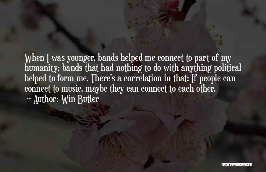 Win Butler Quotes: When I Was Younger, Bands Helped Me Connect To Part Of My Humanity; Bands That Had Nothing To Do With