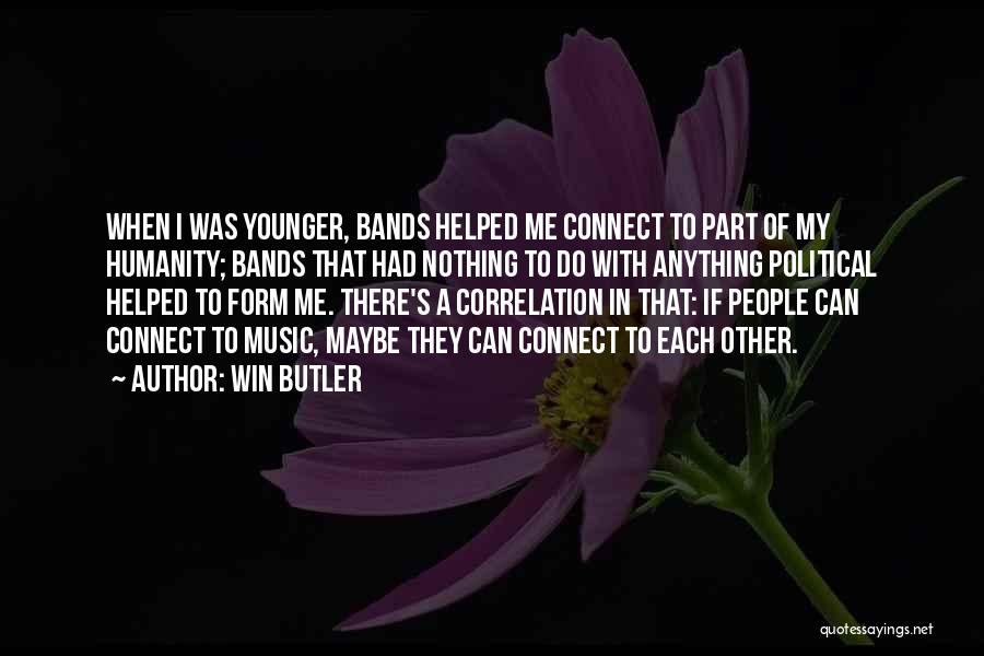 Win Butler Quotes: When I Was Younger, Bands Helped Me Connect To Part Of My Humanity; Bands That Had Nothing To Do With