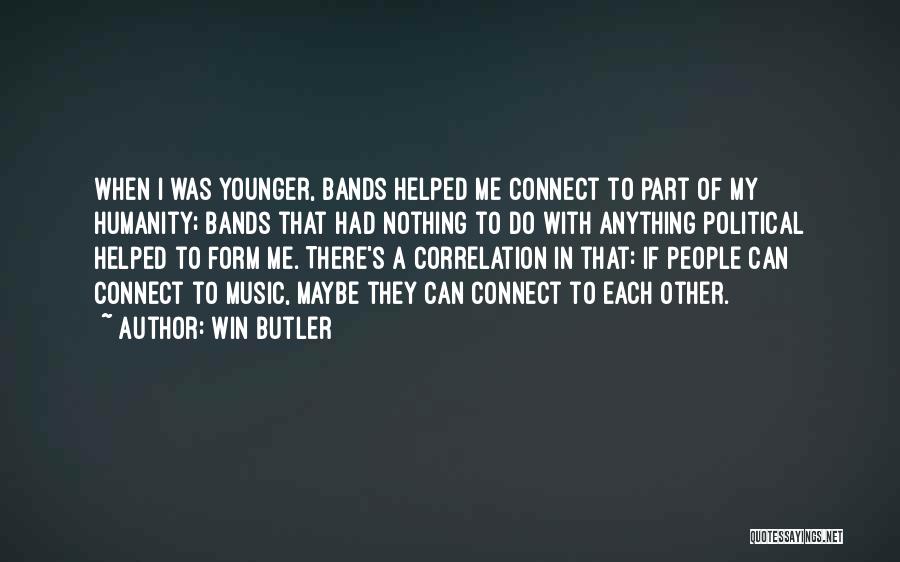 Win Butler Quotes: When I Was Younger, Bands Helped Me Connect To Part Of My Humanity; Bands That Had Nothing To Do With