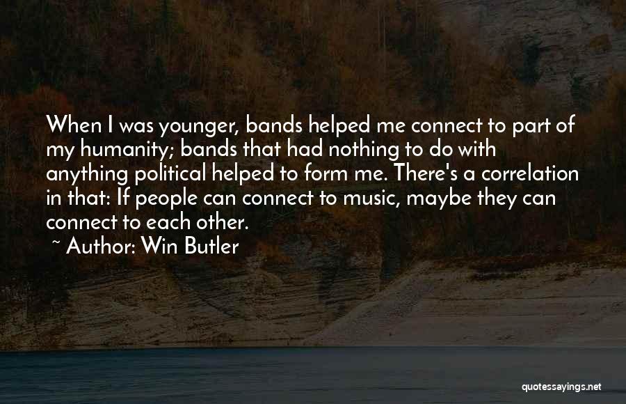 Win Butler Quotes: When I Was Younger, Bands Helped Me Connect To Part Of My Humanity; Bands That Had Nothing To Do With