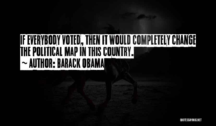 Barack Obama Quotes: If Everybody Voted, Then It Would Completely Change The Political Map In This Country.