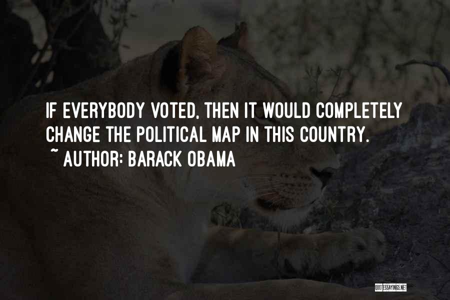 Barack Obama Quotes: If Everybody Voted, Then It Would Completely Change The Political Map In This Country.