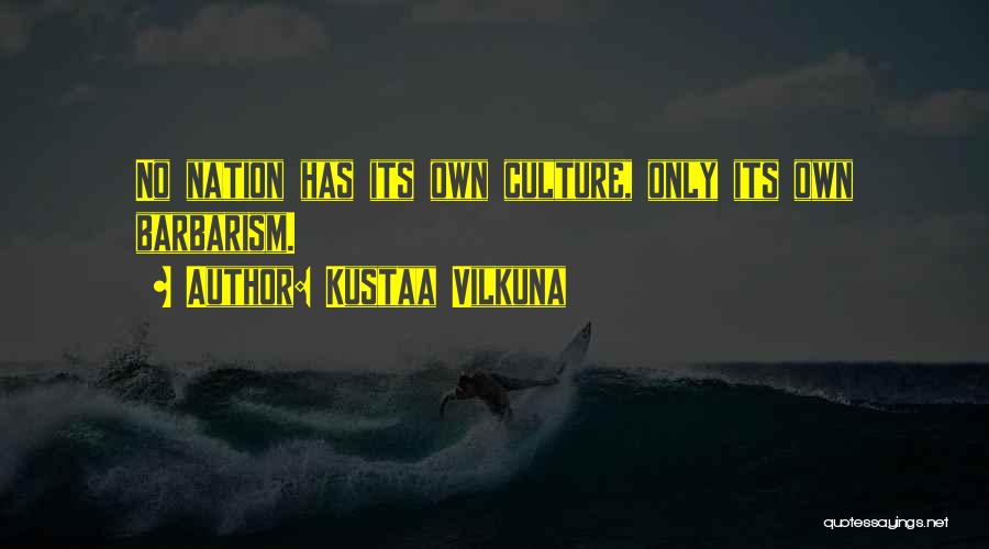 Kustaa Vilkuna Quotes: No Nation Has Its Own Culture, Only Its Own Barbarism.