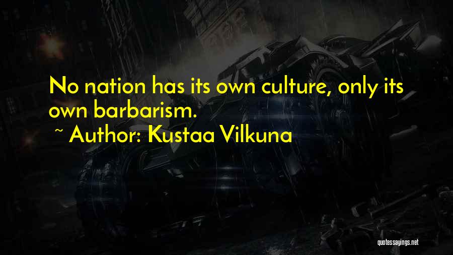 Kustaa Vilkuna Quotes: No Nation Has Its Own Culture, Only Its Own Barbarism.