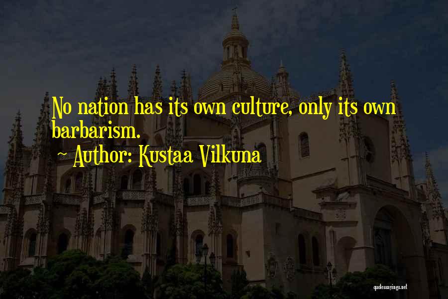 Kustaa Vilkuna Quotes: No Nation Has Its Own Culture, Only Its Own Barbarism.