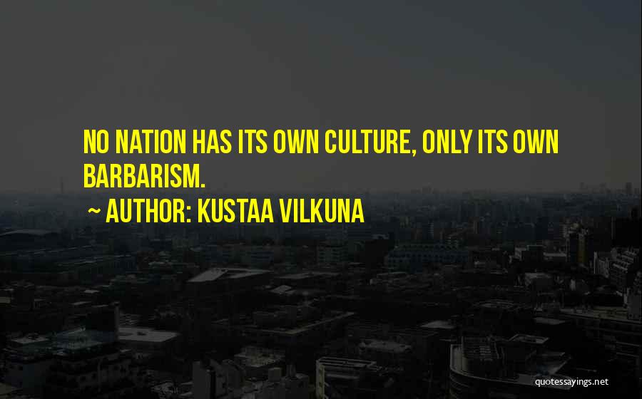 Kustaa Vilkuna Quotes: No Nation Has Its Own Culture, Only Its Own Barbarism.