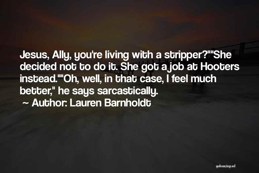 Lauren Barnholdt Quotes Jesus Ally You Re Living With A Stripper She Decided Not To Do It She Got A Job At Hooters Instead Oh Well Lauren Barnholdt Quotes Jesus Ally You Re Living With A Stripper She Decided Not To Do It She Got A Job At Hooters Instead Oh Well