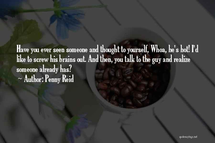 Penny Reid Quotes: Have You Ever Seen Someone And Thought To Yourself, Whoa, He's Hot! I'd Like To Screw His Brains Out. And