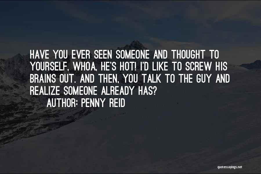 Penny Reid Quotes: Have You Ever Seen Someone And Thought To Yourself, Whoa, He's Hot! I'd Like To Screw His Brains Out. And