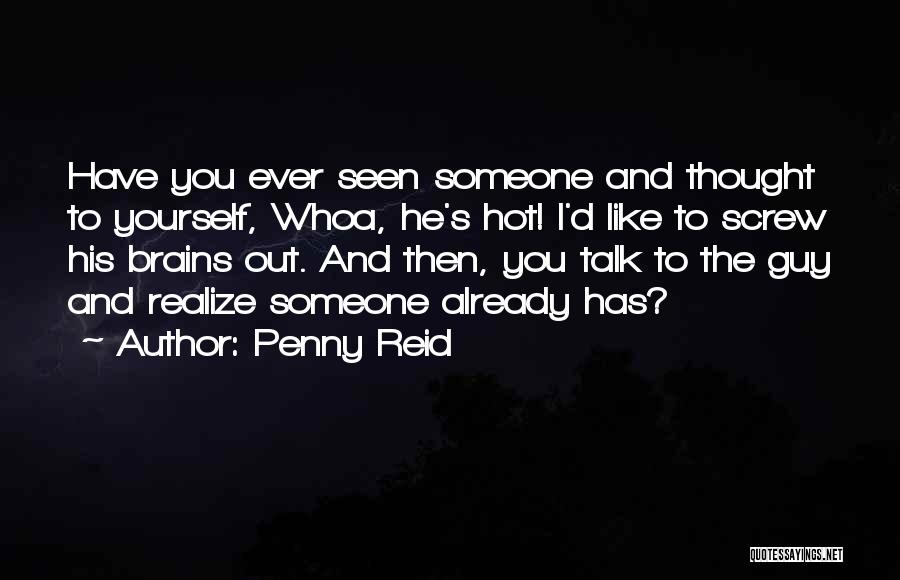 Penny Reid Quotes: Have You Ever Seen Someone And Thought To Yourself, Whoa, He's Hot! I'd Like To Screw His Brains Out. And