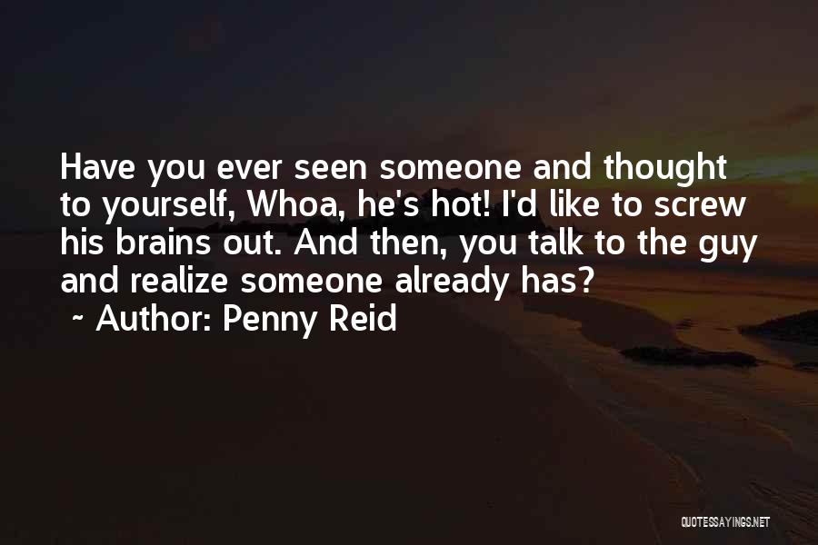 Penny Reid Quotes: Have You Ever Seen Someone And Thought To Yourself, Whoa, He's Hot! I'd Like To Screw His Brains Out. And
