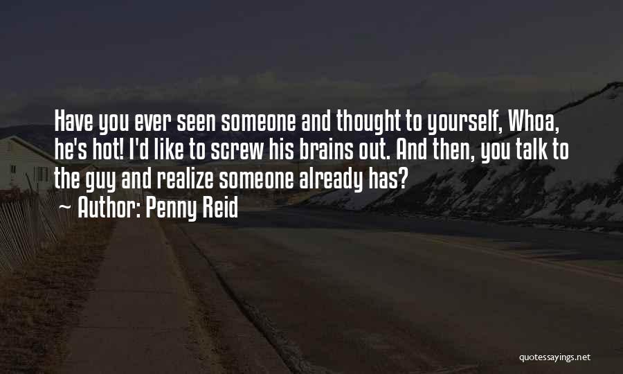 Penny Reid Quotes: Have You Ever Seen Someone And Thought To Yourself, Whoa, He's Hot! I'd Like To Screw His Brains Out. And