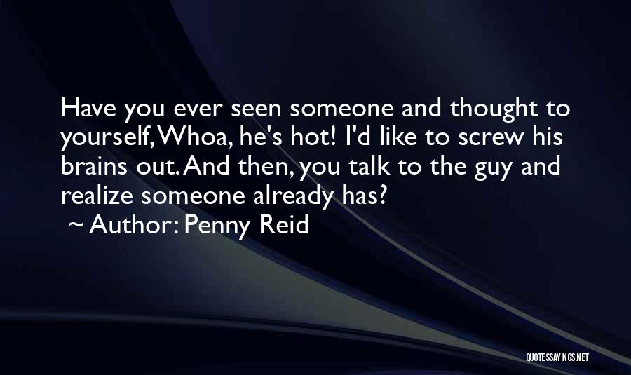 Penny Reid Quotes: Have You Ever Seen Someone And Thought To Yourself, Whoa, He's Hot! I'd Like To Screw His Brains Out. And