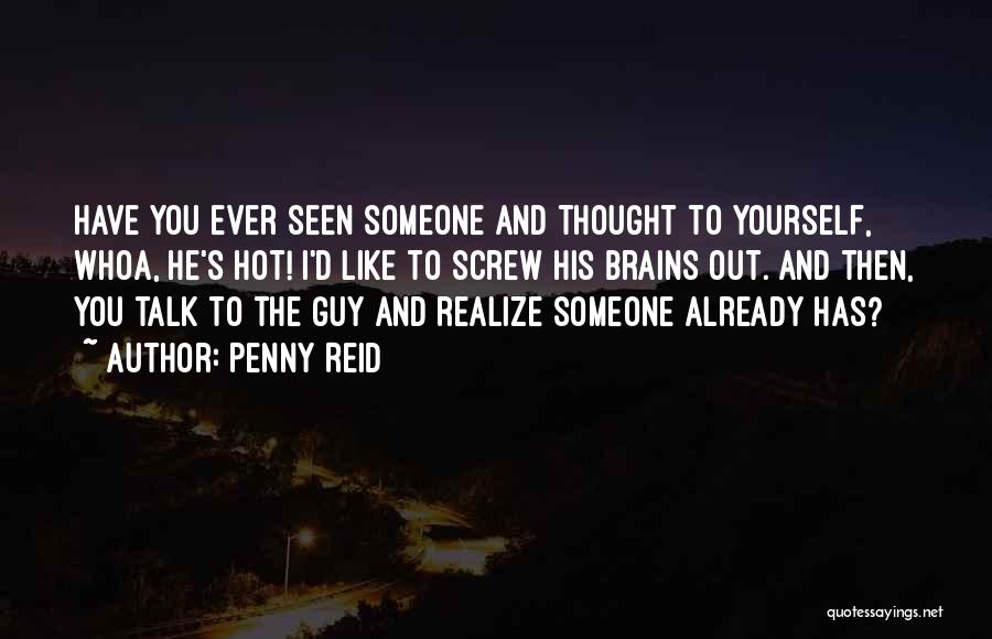 Penny Reid Quotes: Have You Ever Seen Someone And Thought To Yourself, Whoa, He's Hot! I'd Like To Screw His Brains Out. And
