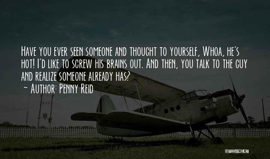 Penny Reid Quotes: Have You Ever Seen Someone And Thought To Yourself, Whoa, He's Hot! I'd Like To Screw His Brains Out. And