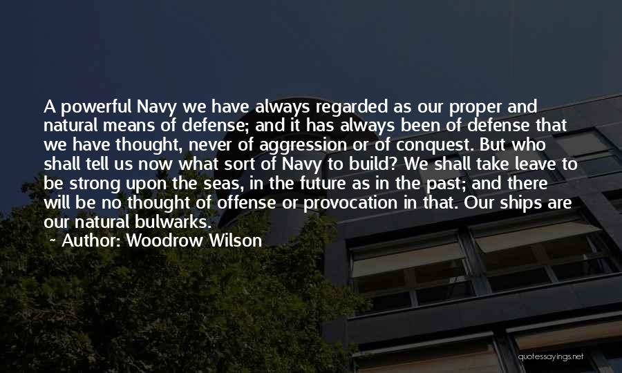Woodrow Wilson Quotes: A Powerful Navy We Have Always Regarded As Our Proper And Natural Means Of Defense; And It Has Always Been