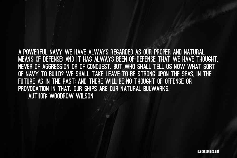 Woodrow Wilson Quotes: A Powerful Navy We Have Always Regarded As Our Proper And Natural Means Of Defense; And It Has Always Been