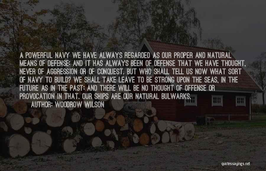 Woodrow Wilson Quotes: A Powerful Navy We Have Always Regarded As Our Proper And Natural Means Of Defense; And It Has Always Been