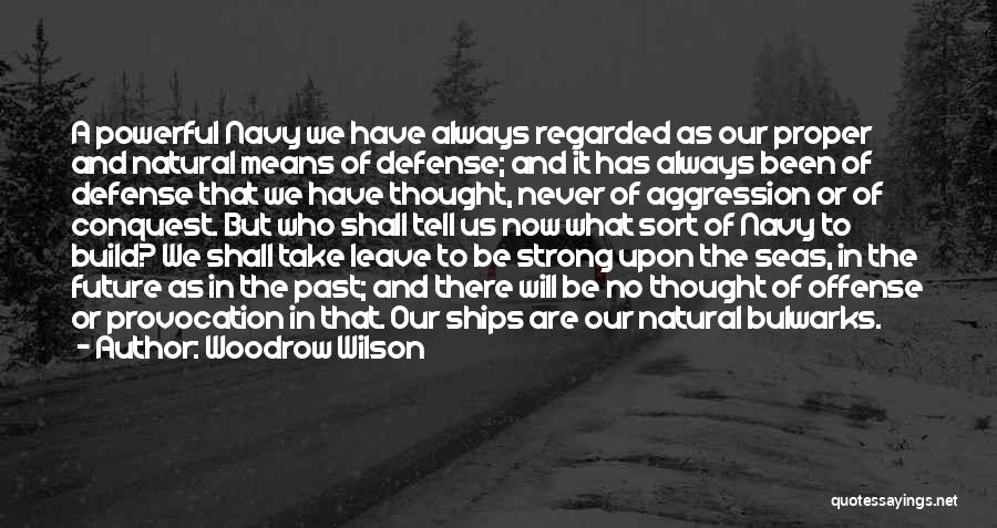 Woodrow Wilson Quotes: A Powerful Navy We Have Always Regarded As Our Proper And Natural Means Of Defense; And It Has Always Been