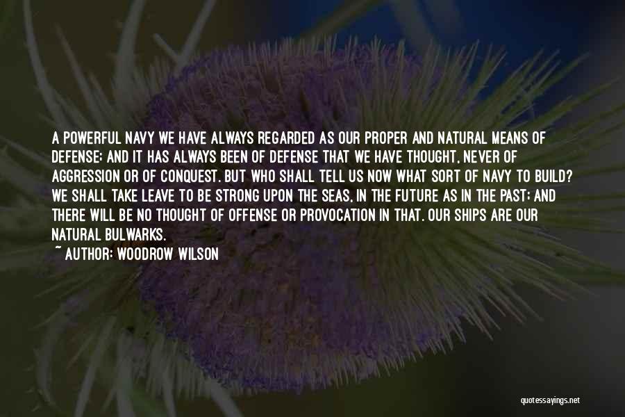 Woodrow Wilson Quotes: A Powerful Navy We Have Always Regarded As Our Proper And Natural Means Of Defense; And It Has Always Been