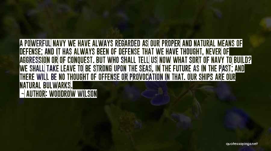 Woodrow Wilson Quotes: A Powerful Navy We Have Always Regarded As Our Proper And Natural Means Of Defense; And It Has Always Been