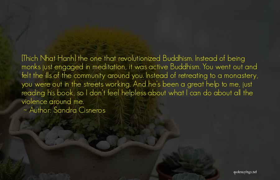 Sandra Cisneros Quotes: [thich Nhat Hanh] The One That Revolutionized Buddhism. Instead Of Being Monks Just Engaged In Meditation, It Was Active Buddhism.