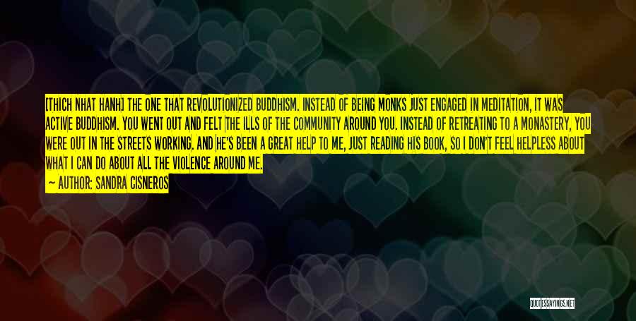 Sandra Cisneros Quotes: [thich Nhat Hanh] The One That Revolutionized Buddhism. Instead Of Being Monks Just Engaged In Meditation, It Was Active Buddhism.