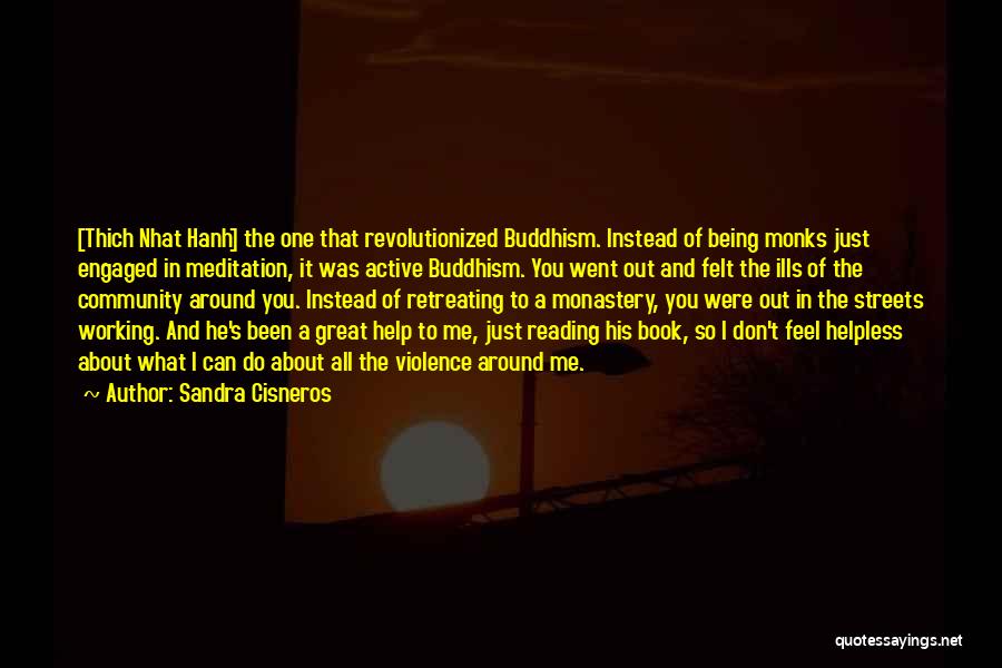 Sandra Cisneros Quotes: [thich Nhat Hanh] The One That Revolutionized Buddhism. Instead Of Being Monks Just Engaged In Meditation, It Was Active Buddhism.