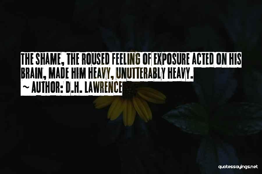 D.H. Lawrence Quotes: The Shame, The Roused Feeling Of Exposure Acted On His Brain, Made Him Heavy, Unutterably Heavy.