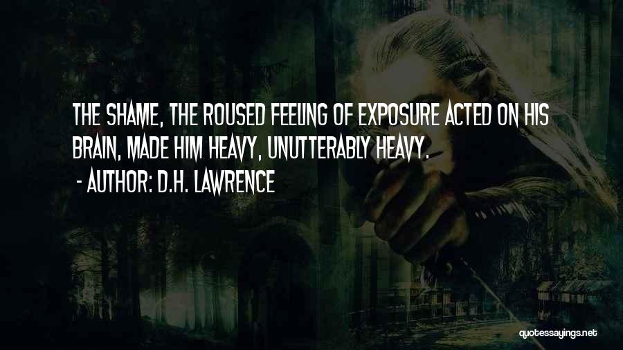 D.H. Lawrence Quotes: The Shame, The Roused Feeling Of Exposure Acted On His Brain, Made Him Heavy, Unutterably Heavy.