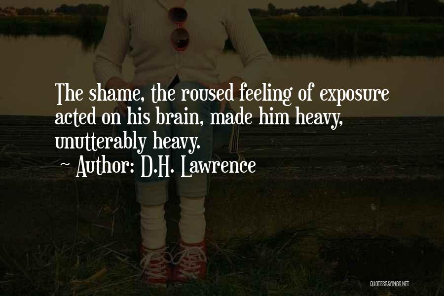 D.H. Lawrence Quotes: The Shame, The Roused Feeling Of Exposure Acted On His Brain, Made Him Heavy, Unutterably Heavy.