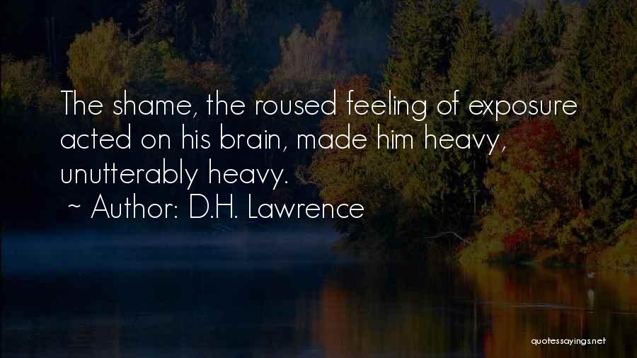 D.H. Lawrence Quotes: The Shame, The Roused Feeling Of Exposure Acted On His Brain, Made Him Heavy, Unutterably Heavy.