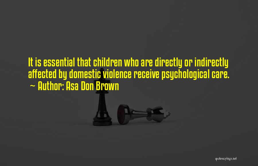 Asa Don Brown Quotes: It Is Essential That Children Who Are Directly Or Indirectly Affected By Domestic Violence Receive Psychological Care.