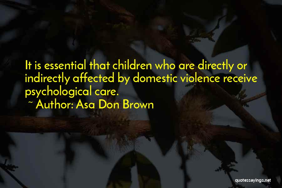 Asa Don Brown Quotes: It Is Essential That Children Who Are Directly Or Indirectly Affected By Domestic Violence Receive Psychological Care.