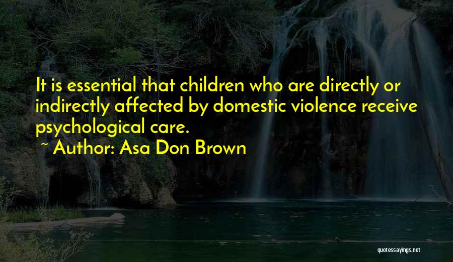 Asa Don Brown Quotes: It Is Essential That Children Who Are Directly Or Indirectly Affected By Domestic Violence Receive Psychological Care.