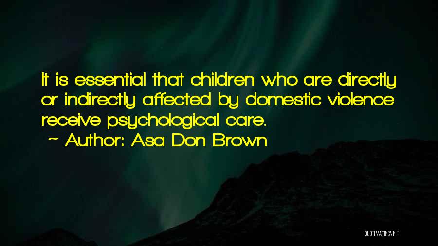 Asa Don Brown Quotes: It Is Essential That Children Who Are Directly Or Indirectly Affected By Domestic Violence Receive Psychological Care.