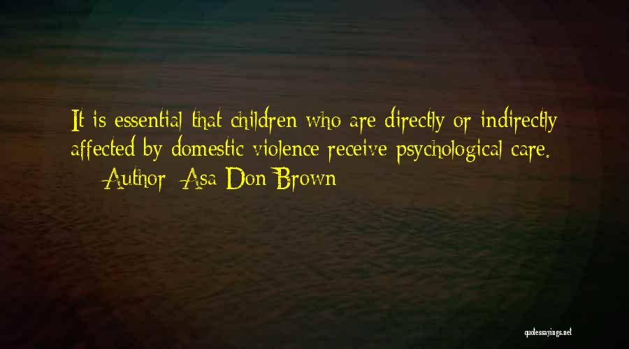 Asa Don Brown Quotes: It Is Essential That Children Who Are Directly Or Indirectly Affected By Domestic Violence Receive Psychological Care.