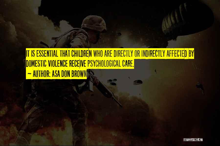 Asa Don Brown Quotes: It Is Essential That Children Who Are Directly Or Indirectly Affected By Domestic Violence Receive Psychological Care.