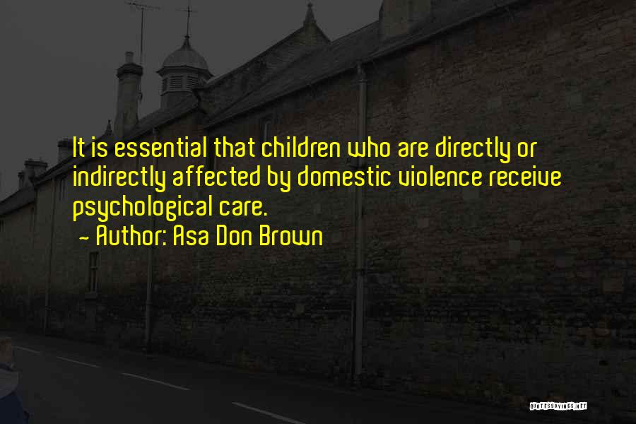 Asa Don Brown Quotes: It Is Essential That Children Who Are Directly Or Indirectly Affected By Domestic Violence Receive Psychological Care.