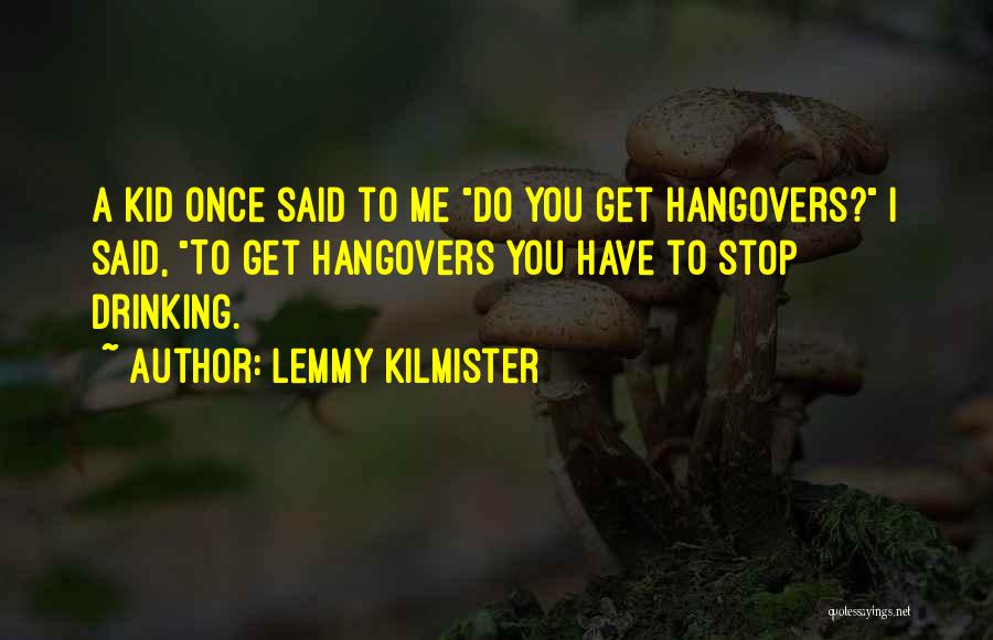 Lemmy Kilmister Quotes: A Kid Once Said To Me Do You Get Hangovers? I Said, To Get Hangovers You Have To Stop Drinking.