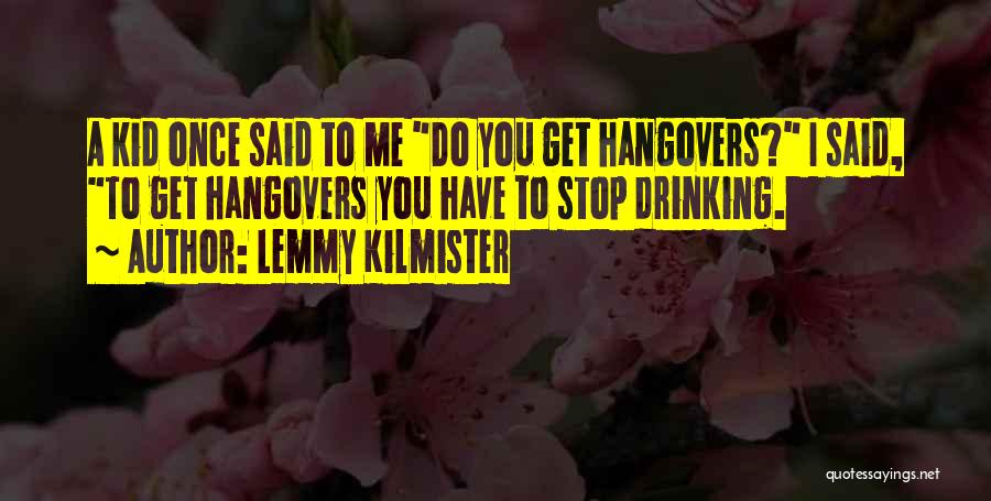 Lemmy Kilmister Quotes: A Kid Once Said To Me Do You Get Hangovers? I Said, To Get Hangovers You Have To Stop Drinking.