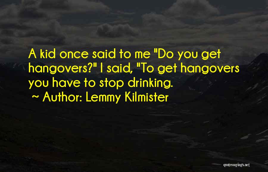 Lemmy Kilmister Quotes: A Kid Once Said To Me Do You Get Hangovers? I Said, To Get Hangovers You Have To Stop Drinking.