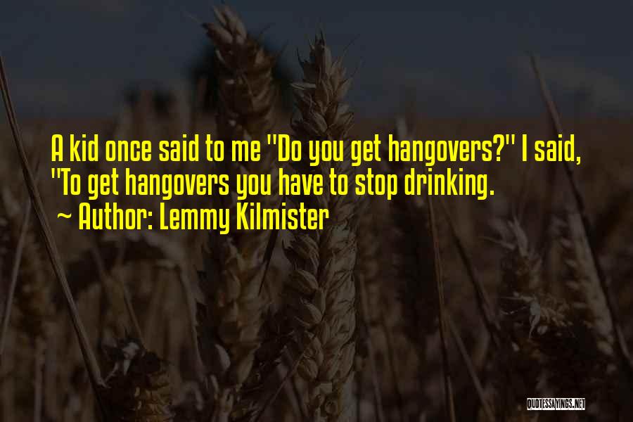 Lemmy Kilmister Quotes: A Kid Once Said To Me Do You Get Hangovers? I Said, To Get Hangovers You Have To Stop Drinking.