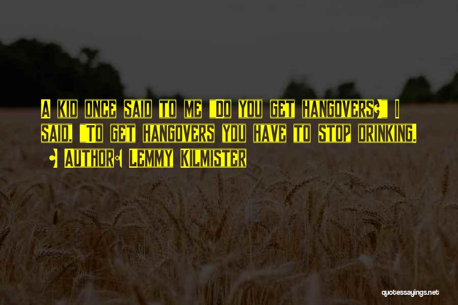 Lemmy Kilmister Quotes: A Kid Once Said To Me Do You Get Hangovers? I Said, To Get Hangovers You Have To Stop Drinking.