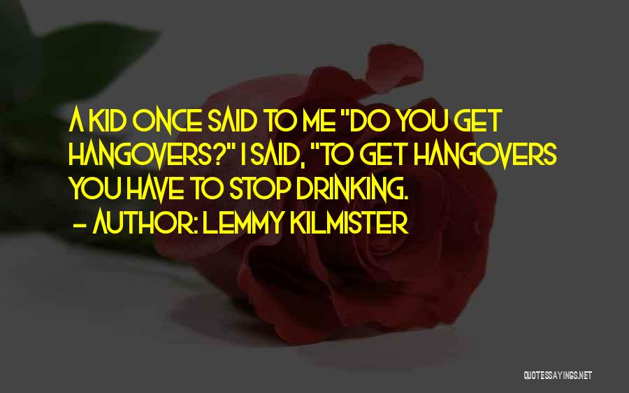 Lemmy Kilmister Quotes: A Kid Once Said To Me Do You Get Hangovers? I Said, To Get Hangovers You Have To Stop Drinking.